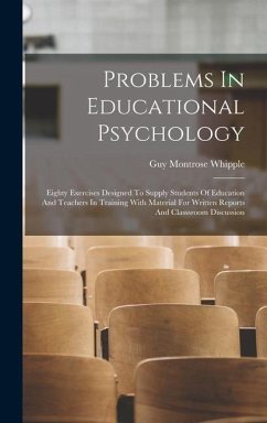 Problems In Educational Psychology: Eighty Exercises Designed To Supply Students Of Education And Teachers In Training With Material For Written Repor - Whipple, Guy Montrose