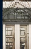 The American Pomologist: Containing Finely Colored Drawings, Accompanied by Letter-press Descriptions of Fruits of American Origin The American Pomologist: Containing Finely Colored Drawings, Accompanied by Letter-press Descriptions of Fruits of American Origin