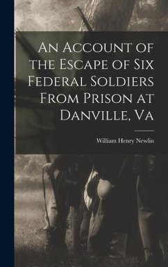 An Account of the Escape of Six Federal Soldiers From Prison at Danville, Va - Newlin, William Henry