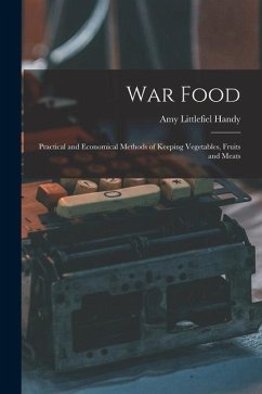 War Food: Practical and Economical Methods of Keeping Vegetables, Fruits and Meats - Handy, Amy Littlefiel