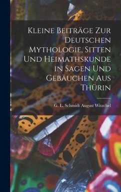 Kleine Beiträge zur Deutschen Mythologie, Sitten und Heimathskunde in Sagen und Gebäuchen aus Thürin - Witzchel, G L Schmidt August