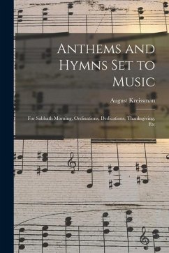 Anthems and Hymns Set to Music: For Sabbath Morning, Ordinations, Dedications, Thanksgiving, Etc - Kreissman, August