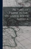 Pictures of Travel in Far-Off Lands. South America