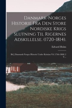 Danmark-norges Historie Fra Den Store Nordiske Krigs Slutning Til Rigernes Adskillelse. (1720-1814).: Bd.] Danmark-norges Historie Under Kristian Vii - Holm, Edvard