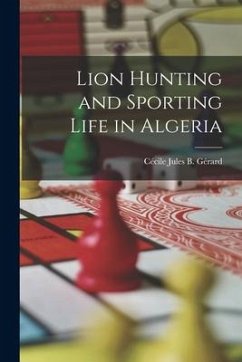 Lion Hunting and Sporting Life in Algeria - Jules B. Gérard, Cécile