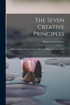 The Seven Creative Principles: Being a Series of Seven Lectures Delivered Before the Society for Eso - Butler, Hiram Erastus