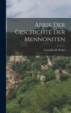 Abrik der Geschichte der Mennoniten - Wedel, Cornelius H.