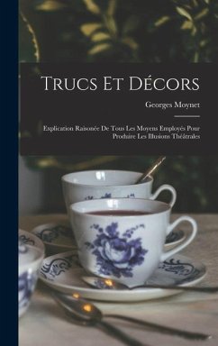 Trucs et décors; explication raisonée de tous les moyens employés pour produire les illusions théâtrales - Moynet, Georges