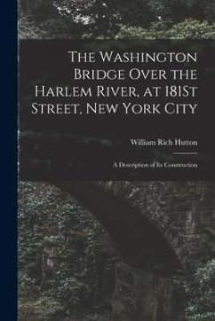 The Washington Bridge Over the Harlem River, at 181St Street, New York City: A Description of Its Construction - Hutton, William Rich