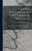 Guerra Declarada Al Perú Y Bolivia Por Chile: Causas, Documentos, Comentarios; Opúsculo Político-Internacional