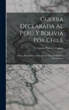 Guerra Declarada Al Perú Y Bolivia Por Chile: Causas, Documentos, Comentarios; Opúsculo Político-Internacional - Zegarra, Gavino Pacheco