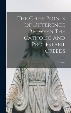 The Chief Points Of Difference Between The Catholic And Protestant Creeds - Laun, F.