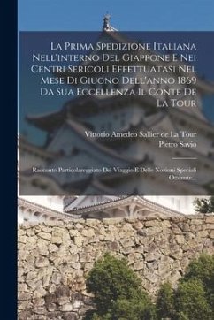 La Prima Spedizione Italiana Nell'interno Del Giappone E Nei Centri Sericoli Effettuatasi Nel Mese Di Giugno Dell'anno 1869 Da Sua Eccellenza Il Conte - Savio, Pietro