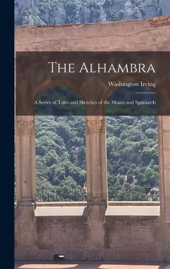 The Alhambra: A Series of Tales and Sketches of the Moors and Spaniards - Irving, Washington