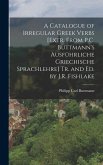 A Catalogue of Irregular Greek Verbs [Extr. From P.C. Buttmann's Ausführliche Griechische Sprachlehre] Tr. and Ed. by J.R. Fishlake