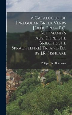 A Catalogue of Irregular Greek Verbs [Extr. From P.C. Buttmann's Ausführliche Griechische Sprachlehre] Tr. and Ed. by J.R. Fishlake - Buttmann, Philipp Carl