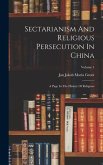 Sectarianism And Religious Persecution In China: A Page In The History Of Religions; Volume 1