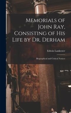 Memorials of John Ray, Consisting of His Life by Dr. Derham: Biographical and Critical Notices - Lankester, Edwin