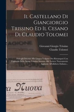 Il Castellano Di Giangiorgio Trissino Ed Il Cesano Di Claudio Tolomei: Dialoghi Intorno Alla Lingua Volgare Ora Ristampati Con L'epistola Dello Stesso - Trissino, Giovanni Giorgio; Tolomei, Claudio