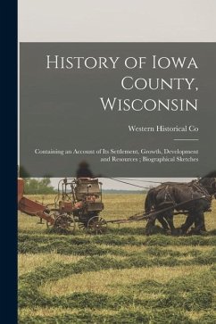 History of Iowa County, Wisconsin: Containing an Account of its Settlement, Growth, Development and Resources; Biographical Sketches - Co, Western Historical