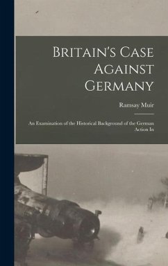 Britain's Case Against Germany; an Examination of the Historical Background of the German Action In - Muir, Ramsay