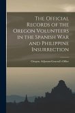 The Official Records of the Oregon Volunteers in the Spanish War and Philippine Insurrection [electronic Resource]