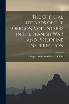 The Official Records of the Oregon Volunteers in the Spanish War and Philippine Insurrection [electronic Resource]