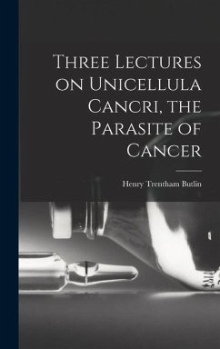 Three Lectures on Unicellula Cancri, the Parasite of Cancer - Butlin, Henry Trentham