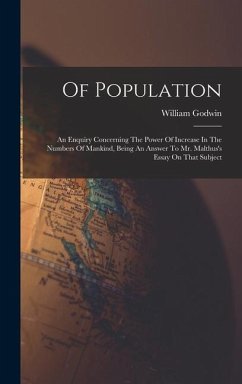 Of Population: An Enquiry Concerning The Power Of Increase In The Numbers Of Mankind, Being An Answer To Mr. Malthus's Essay On That - Godwin, William