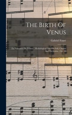The Birth Of Venus: (la Naissance De Vénus): Mythological Ode For Soli, Chorus And Orchestra: Op. 29 - Fauré, Gabriel