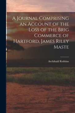 A Journal Comprising an Account of the Loss of the Brig Commerce of Hartford, James Riley Maste - Robbins, Archibald