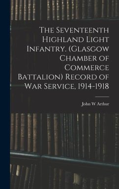The Seventeenth Highland Light Infantry. (Glasgow Chamber of Commerce Battalion) Record of war Service, 1914-1918 - Arthur, John W.