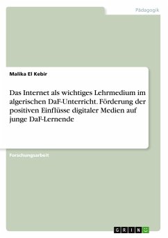 Das Internet als wichtiges Lehrmedium im algerischen DaF-Unterricht. Förderung der positiven Einflüsse digitaler Medien auf junge DaF-Lernende - El Kebir, Malika