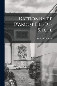 Dictionnaire D'argot Fin-de-siècle - Virmaître, Charles