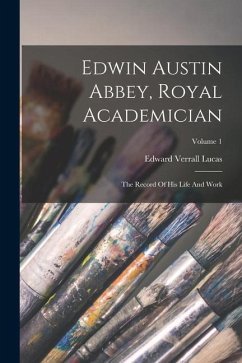 Edwin Austin Abbey, Royal Academician: The Record Of His Life And Work; Volume 1 - Lucas, Edward Verrall