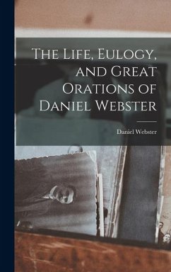 Cover The Life, Eulogy, and Great Orations of Daniel Webster