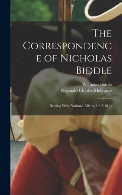 The Correspondence of Nicholas Biddle: Dealing With National Affairs, 1807-1844 - Biddle, Nicholas; McGrane, Reginald Charles