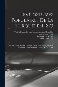 Cover Les costumes populaires de la Turquie en 1873: Ouvrage publié sous le patronage de la Commission impériale ottomane pour l'Exposition univ