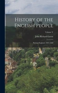 History of the English People: Puritan England, 1603-1660; Volume V - Green, John Richard