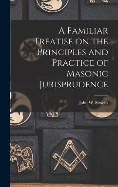 A Familiar Treatise on the Principles and Practice of Masonic Jurisprudence - Simons, John W