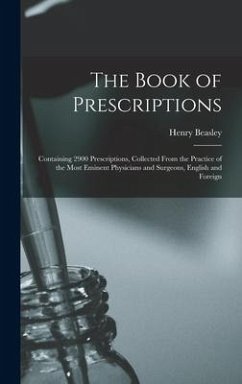 The Book of Prescriptions: Containing 2900 Prescriptions, Collected From the Practice of the Most Eminent Physicians and Surgeons, English and Fo - Beasley, Henry