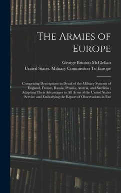 The Armies of Europe: Comprising Descriptions in Detail of the Military Systems of England, France, Russia, Prussia, Austria, and Sardinia; - Mcclellan, George Brinton