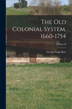 The Old Colonial System, 1660-1754; Volume II - Beer, George Louis