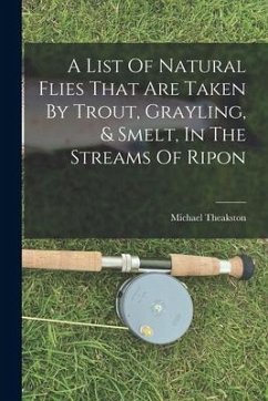 Cover A List Of Natural Flies That Are Taken By Trout, Grayling, & Smelt, In The Streams Of Ripon