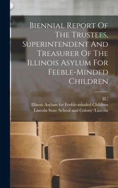 Biennial Report Of The Trustees, Superintendent And Treasurer Of The Illinois Asylum For Feeble-minded Children - Ill