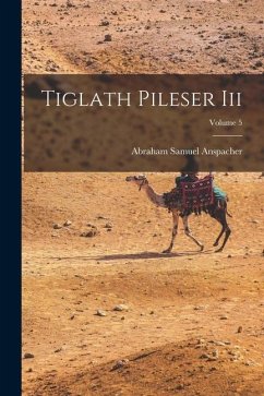 Tiglath Pileser Iii; Volume 5 - Anspacher, Abraham Samuel