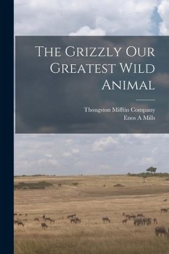 The Grizzly Our Greatest Wild Animal - Mills, Enos A.