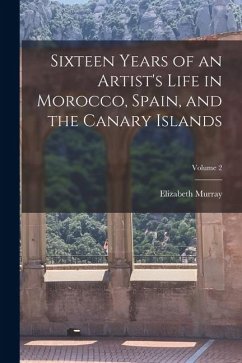 Cover Sixteen Years of an Artist's Life in Morocco, Spain, and the Canary Islands; Volume 2