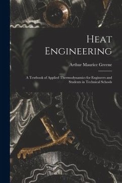 Heat Engineering: A Textbook of Applied Thermodynamics for Engineers and Students in Technical Schools - Greene, Arthur Maurice