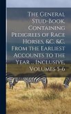The General Stud-Book, Containing Pedigrees of Race Horses, &c. &c. From the Earliest Accounts to the Year ... Inclusive, Volumes 5-6